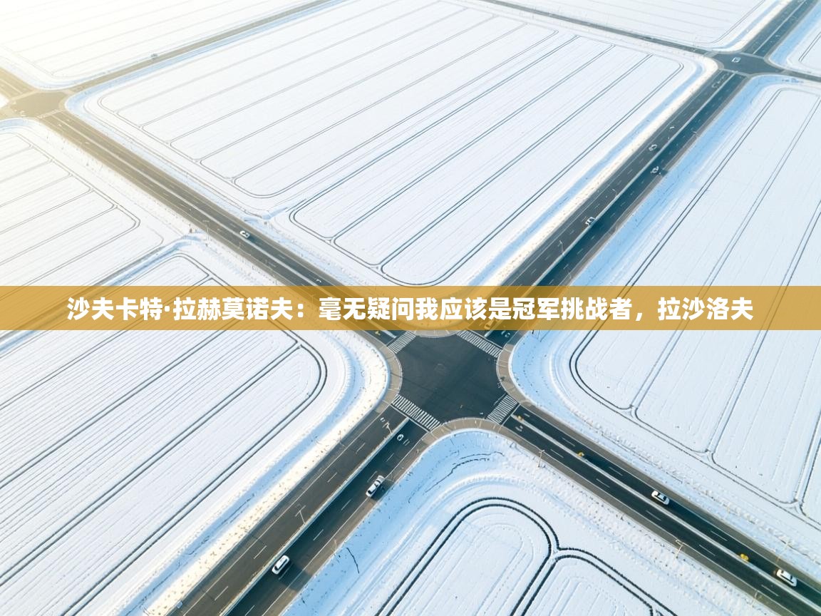 沙夫卡特·拉赫莫诺夫:毫无疑问我应该是冠军挑战者,拉沙洛夫 第2张