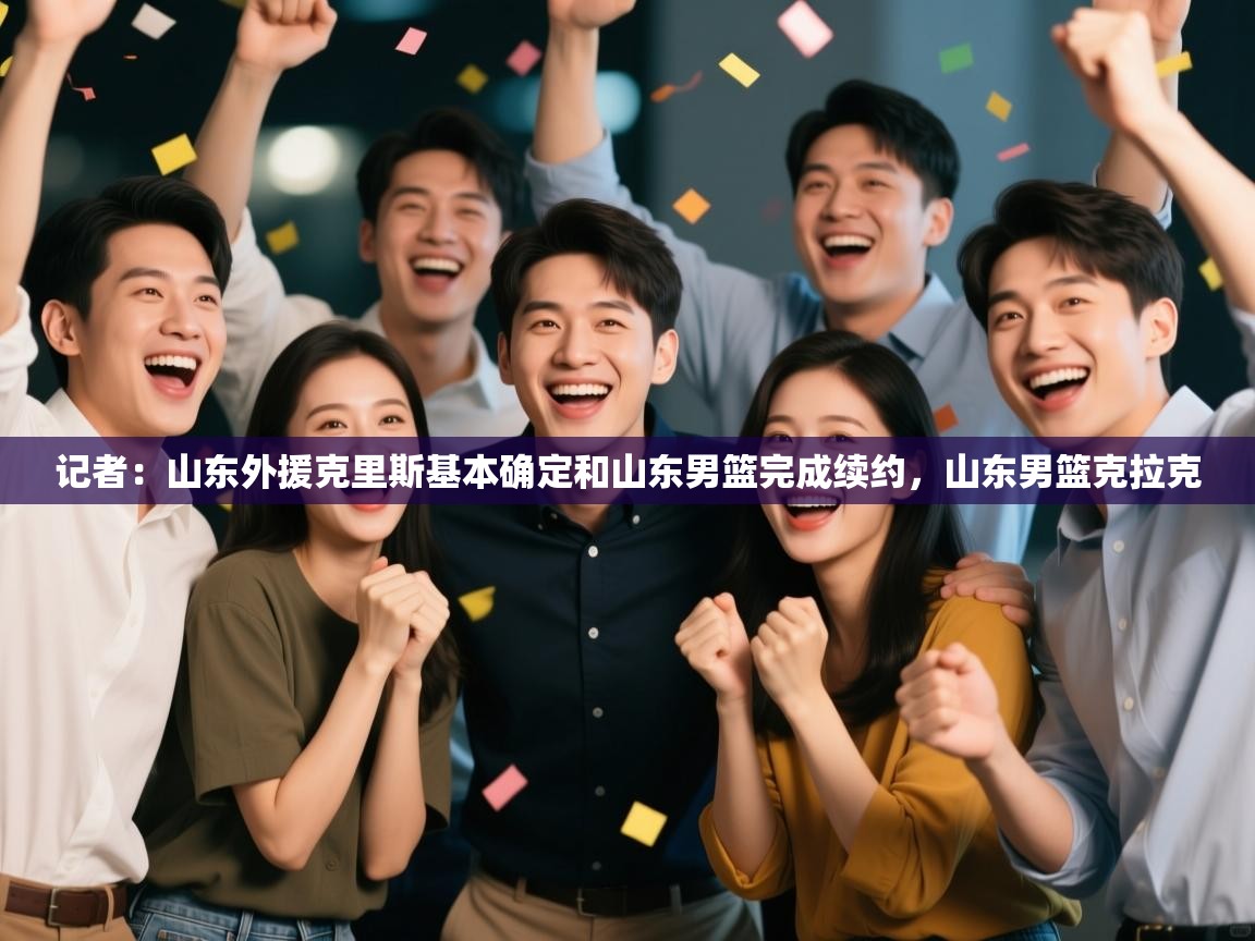 记者:山东外援克里斯基本确定和山东男篮完成续约,山东男篮克拉克 第1张