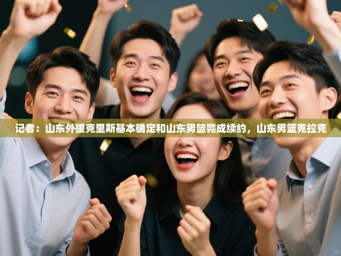 记者:山东外援克里斯基本确定和山东男篮完成续约,山东男篮克拉克 第2张