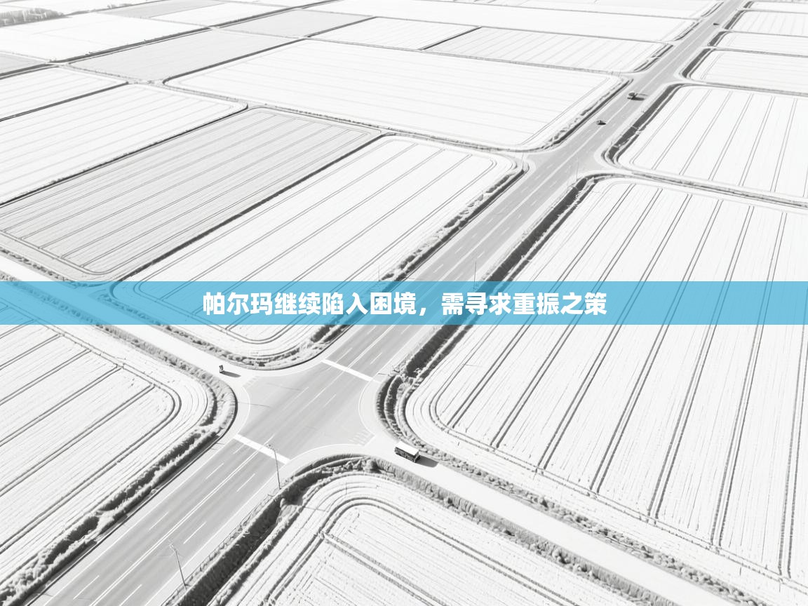 帕尔玛继续陷入困境，需寻求重振之策