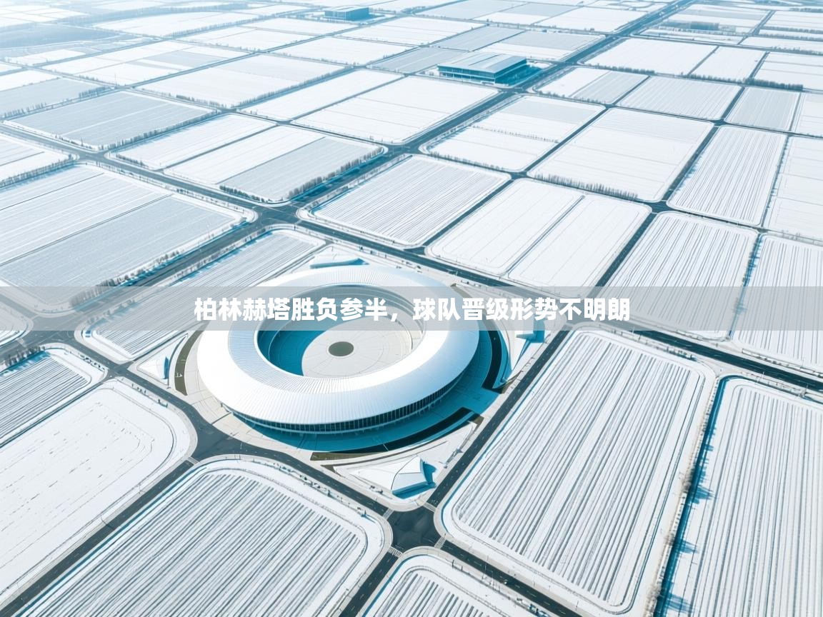 柏林赫塔胜负参半，球队晋级形势不明朗